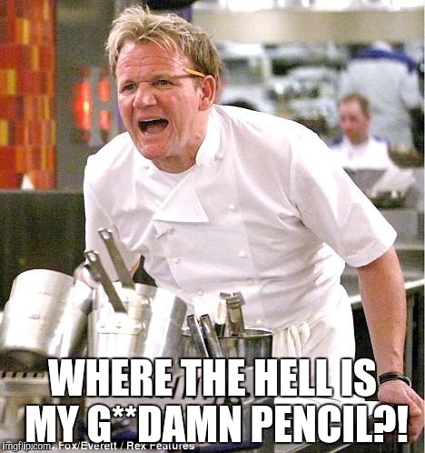 Chef Gordon Ramsay Meme | WHERE THE HELL IS MY G**DAMN PENCIL?! | image tagged in memes,chef gordon ramsay | made w/ Imgflip meme maker