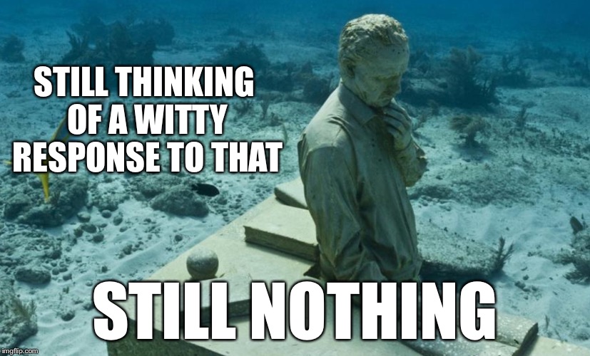 STILL THINKING OF A WITTY RESPONSE TO THAT STILL NOTHING | image tagged in deep thought | made w/ Imgflip meme maker