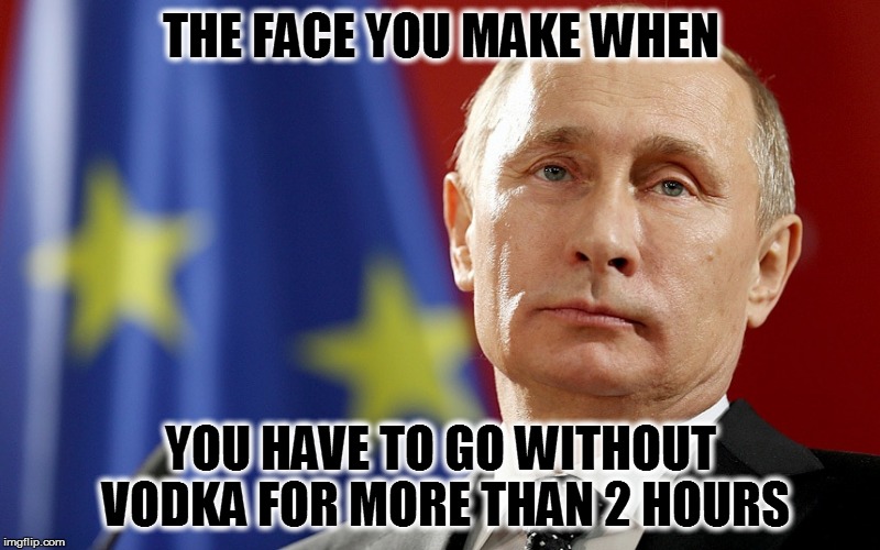 THE FACE YOU MAKE WHEN YOU HAVE TO GO WITHOUT VODKA FOR MORE THAN 2 HOURS | made w/ Imgflip meme maker