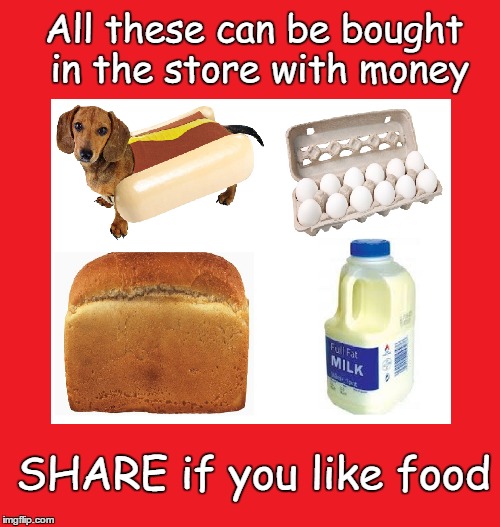 All these can be bought in the store with money; SHARE if you like food | image tagged in food,modern life sucks,facebook,obvious posts | made w/ Imgflip meme maker