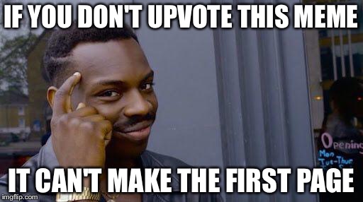 if you dont | IF YOU DON'T UPVOTE THIS MEME; IT CAN'T MAKE THE FIRST PAGE | image tagged in if you dont,memes,funny | made w/ Imgflip meme maker
