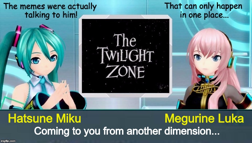 A Vocaloid Twilight Zone Discussion | Hatsune Miku                         Megurine Luka; Coming to you from another dimension... | image tagged in miku,luka,vocaloid,twilight zone | made w/ Imgflip meme maker