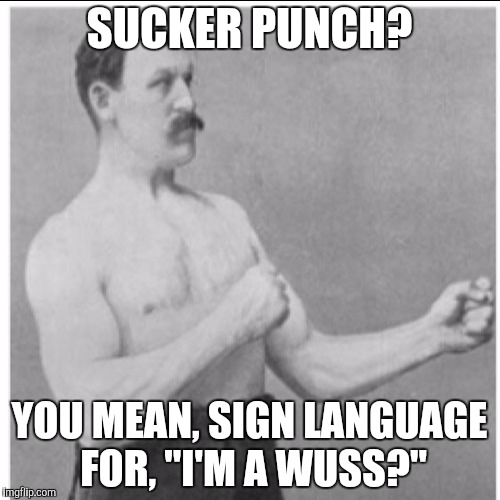 Just sayin'... | SUCKER PUNCH? YOU MEAN, SIGN LANGUAGE FOR, "I'M A WUSS?" | image tagged in memes,overly manly man,sucker punch,sign language | made w/ Imgflip meme maker