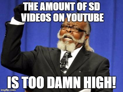 Too Damn High | THE AMOUNT OF SD VIDEOS ON YOUTUBE; IS TOO DAMN HIGH! | image tagged in memes,too damn high | made w/ Imgflip meme maker