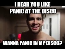 I HEAR YOU LIKE PANIC AT THE DISCO; WANNA PANIC IN MY DISCO? | image tagged in panic at the disco | made w/ Imgflip meme maker