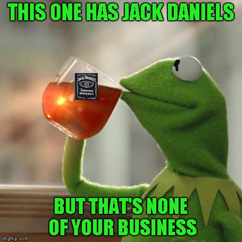 THIS ONE HAS JACK DANIELS BUT THAT'S NONE OF YOUR BUSINESS | made w/ Imgflip meme maker