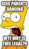 Its terrifying | SEES PARENTS DANCING; WTF WHY IS THIS LEGAL?!! | image tagged in simpsons | made w/ Imgflip meme maker
