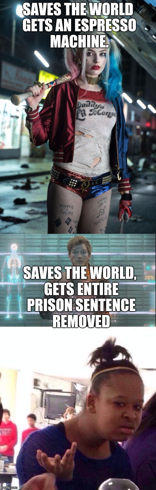 These Superhero Movies Have a Bit of a Consistency Problem. | SAVES THE WORLD GETS AN ESPRESSO MACHINE. SAVES THE WORLD, GETS ENTIRE PRISON SENTENCE REMOVED | image tagged in harley quinn,starlord,superheroes | made w/ Imgflip meme maker