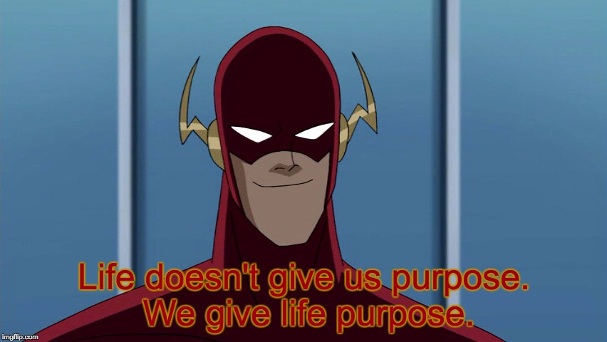 Hitting Both Events Spot On, Like A Boss | Life doesn't give us purpose. We give life purpose. | image tagged in memes,cartoon week,famous quote weekend,the flash,justice league,ghostofchurch | made w/ Imgflip meme maker