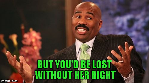 Steve Harvey Meme | BUT YOU'D BE LOST WITHOUT HER RIGHT | image tagged in memes,steve harvey | made w/ Imgflip meme maker