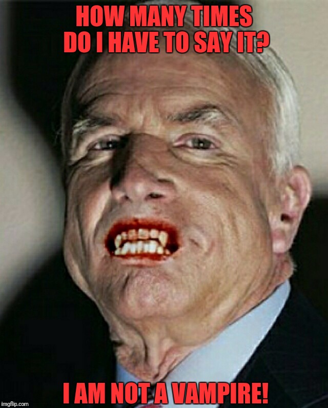 That's how rumors get started.... | HOW MANY TIMES DO I HAVE TO SAY IT? I AM NOT A VAMPIRE! | image tagged in john mccain vampire,memes | made w/ Imgflip meme maker