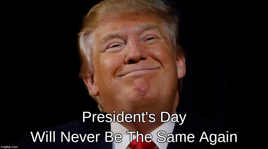 President's Day |  Will Never Be The Same Again; President's Day | image tagged in president's day,trump,dictator,alternate facts | made w/ Imgflip meme maker