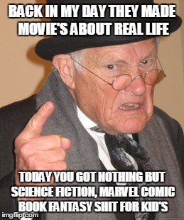 Back In My Day Meme | BACK IN MY DAY THEY MADE MOVIE'S ABOUT REAL LIFE; TODAY YOU GOT NOTHING BUT SCIENCE FICTION, MARVEL COMIC BOOK FANTASY SHIT FOR KID'S | image tagged in memes,back in my day | made w/ Imgflip meme maker