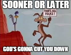 Is it too late for one more submission for cartoon week? | SOONER OR LATER; GOD'S GONNA CUT YOU DOWN | image tagged in wile e coyote roadrunner,johnny cash | made w/ Imgflip meme maker