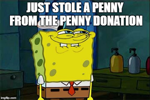Don't You Squidward | JUST STOLE A PENNY FROM THE PENNY DONATION | image tagged in memes,dont you squidward | made w/ Imgflip meme maker