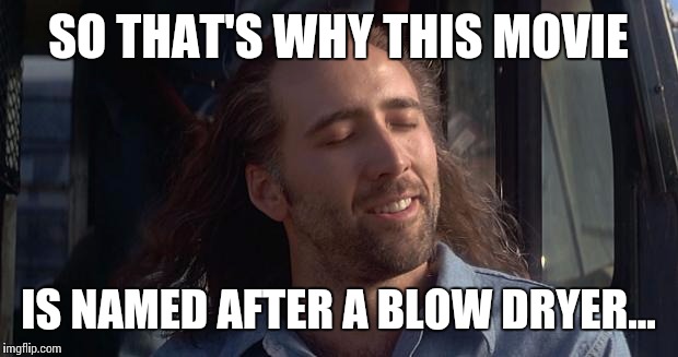 Nic Cage Feels Good | SO THAT'S WHY THIS MOVIE; IS NAMED AFTER A BLOW DRYER... | image tagged in nic cage feels good | made w/ Imgflip meme maker