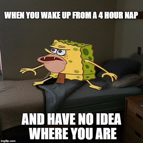 Caveman Spongebob in Barracks | WHEN YOU WAKE UP FROM A 4 HOUR NAP; AND HAVE NO IDEA WHERE YOU ARE | image tagged in caveman spongebob in barracks | made w/ Imgflip meme maker