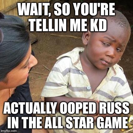 Third World Skeptical Kid | WAIT, SO YOU'RE TELLIN ME KD; ACTUALLY OOPED RUSS IN THE ALL STAR GAME | image tagged in memes,third world skeptical kid | made w/ Imgflip meme maker