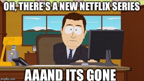 Aaaaand Its Gone | OH, THERE'S A NEW NETFLIX SERIES; AAAND ITS GONE | image tagged in memes,aaaaand its gone | made w/ Imgflip meme maker