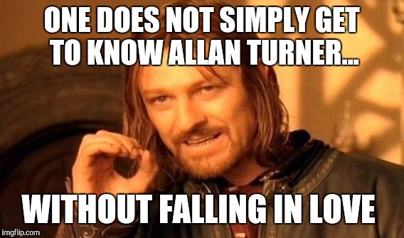One Does Not Simply | ONE DOES NOT SIMPLY GET TO KNOW ALLAN TURNER... WITHOUT FALLING IN LOVE | image tagged in memes,one does not simply | made w/ Imgflip meme maker