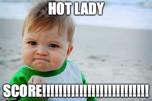 Success Kid Original Meme | HOT LADY; SCORE!!!!!!!!!!!!!!!!!!!!!!!!!! | image tagged in memes,success kid original | made w/ Imgflip meme maker