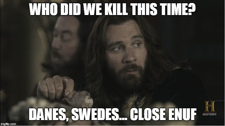 WHO DID WE KILL THIS TIME? DANES, SWEDES... CLOSE ENUF | image tagged in trump,fake news,alternative facts,rollo,vikings | made w/ Imgflip meme maker