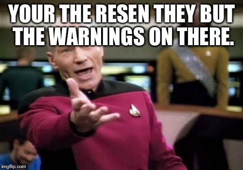 Picard Wtf Meme | YOUR THE RESEN THEY BUT THE WARNINGS ON THERE. | image tagged in memes,picard wtf | made w/ Imgflip meme maker