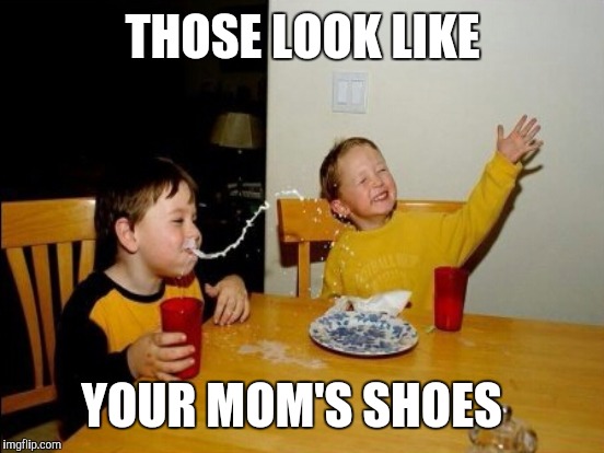 THOSE LOOK LIKE YOUR MOM'S SHOES | made w/ Imgflip meme maker