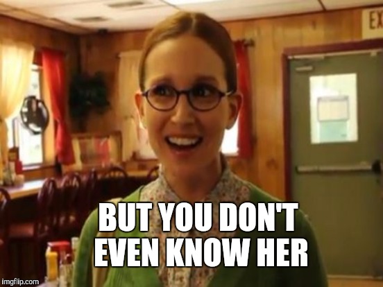 BUT YOU DON'T EVEN KNOW HER | made w/ Imgflip meme maker