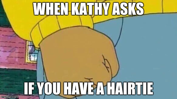 Arthur Fist Meme | WHEN KATHY ASKS; IF YOU HAVE A HAIRTIE | image tagged in memes,arthur fist | made w/ Imgflip meme maker