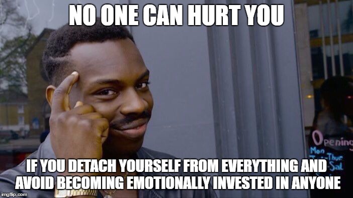 Roll Safe Think About It Meme | NO ONE CAN HURT YOU; IF YOU DETACH YOURSELF FROM EVERYTHING AND AVOID BECOMING EMOTIONALLY INVESTED IN ANYONE | image tagged in roll safe think about it | made w/ Imgflip meme maker