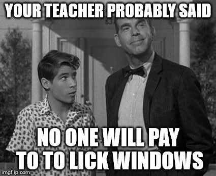 YOUR TEACHER PROBABLY SAID NO ONE WILL PAY TO TO LICK WINDOWS | made w/ Imgflip meme maker