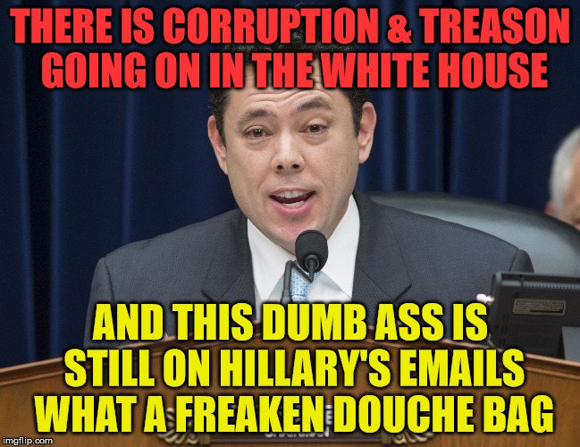 Jason Chaffetz | THERE IS CORRUPTION & TREASON GOING ON IN THE WHITE HOUSE; AND THIS DUMB ASS IS STILL ON HILLARY'S EMAILS WHAT A FREAKEN DOUCHE BAG | image tagged in jason chaffetz | made w/ Imgflip meme maker