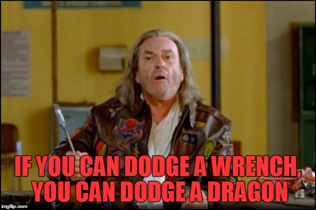 dodgeball HS | IF YOU CAN DODGE A WRENCH, YOU CAN DODGE A DRAGON | image tagged in dodgeball hs | made w/ Imgflip meme maker