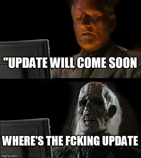 I'll Just Wait Here Meme | "UPDATE WILL COME SOON; WHERE'S THE FCKING UPDATE | image tagged in memes,ill just wait here | made w/ Imgflip meme maker