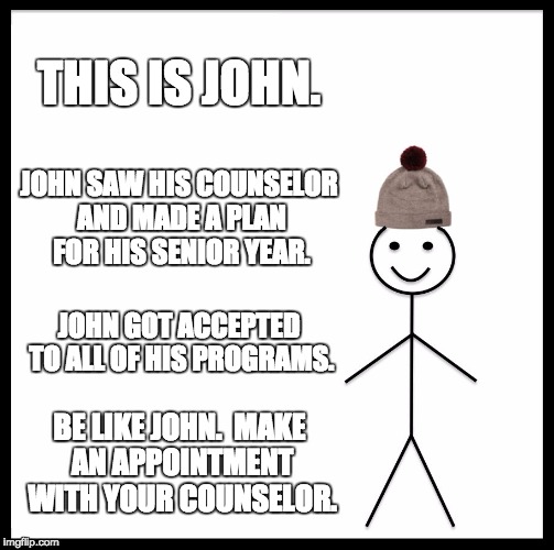 Be Like Bill Meme | THIS IS JOHN. JOHN SAW HIS COUNSELOR AND MADE A PLAN FOR HIS SENIOR YEAR. JOHN GOT ACCEPTED TO ALL OF HIS PROGRAMS. BE LIKE JOHN. 
MAKE AN APPOINTMENT WITH YOUR COUNSELOR. | image tagged in memes,be like bill | made w/ Imgflip meme maker