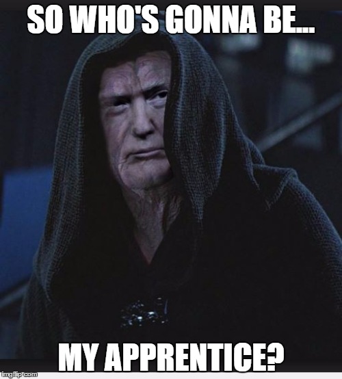 Sith Apprentice | SO WHO'S GONNA BE... MY APPRENTICE? | image tagged in sith,star wars,emperor palpatine,the apprentice,sith lord trump,donald trump | made w/ Imgflip meme maker