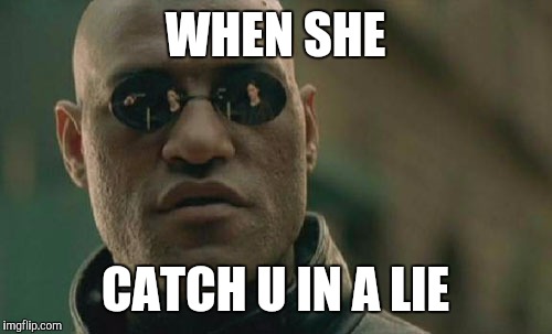 Matrix Morpheus | WHEN SHE; CATCH U IN A LIE | image tagged in memes,matrix morpheus | made w/ Imgflip meme maker