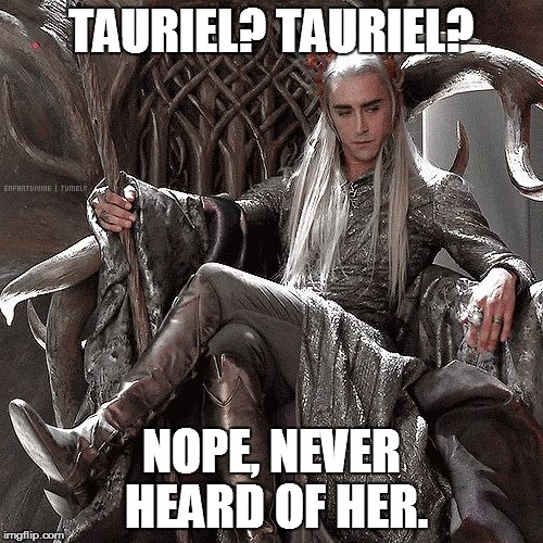 Tauriel? Never Heard of Her. | TAURIEL? TAURIEL? NOPE, NEVER HEARD OF HER. | image tagged in thranduil on throne,tauriel,nope,thranduil | made w/ Imgflip meme maker