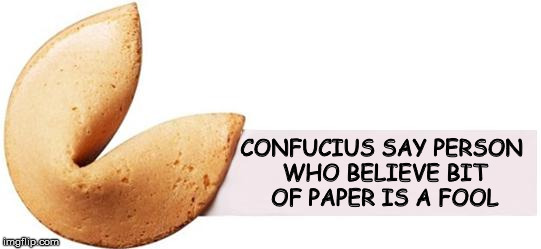 Fortune Cookie | CONFUCIUS SAY PERSON WHO BELIEVE BIT OF PAPER IS A FOOL | image tagged in fortune cookie | made w/ Imgflip meme maker