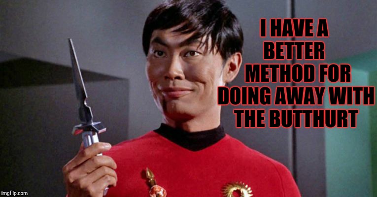 Sulu's sinister shadow shall surely slice,,,   | I HAVE A   BETTER     METHOD FOR DOING AWAY WITH THE BUTTHURT | image tagged in sulu's sinister shadow shall surely slice    | made w/ Imgflip meme maker