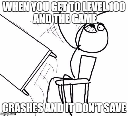 Table Flip Guy Meme | WHEN YOU GET TO LEVEL
100 AND THE GAME; CRASHES AND IT DON'T SAVE | image tagged in memes,table flip guy | made w/ Imgflip meme maker
