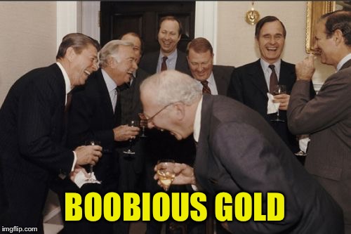 Laughing Men In Suits Meme | BOOBIOUS GOLD | image tagged in memes,laughing men in suits | made w/ Imgflip meme maker