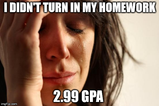 First World Problems | I DIDN'T TURN IN MY HOMEWORK; 2.99 GPA | image tagged in memes,first world problems | made w/ Imgflip meme maker
