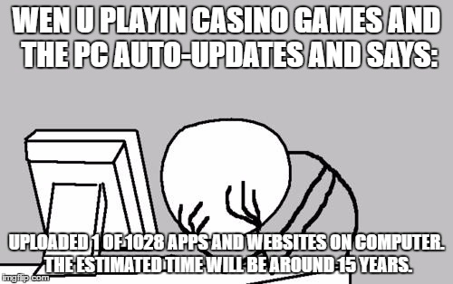 Computer Guy Facepalm | WEN U PLAYIN CASINO GAMES AND THE PC AUTO-UPDATES AND SAYS:; UPLOADED 1 OF 1028 APPS AND WEBSITES ON COMPUTER. THE ESTIMATED TIME WILL BE AROUND 15 YEARS. | image tagged in memes,computer guy facepalm | made w/ Imgflip meme maker