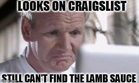 Sad Gordon Ramsay | LOOKS ON CRAIGSLIST; STILL CAN'T FIND THE LAMB SAUCE | image tagged in sad gordon ramsay | made w/ Imgflip meme maker