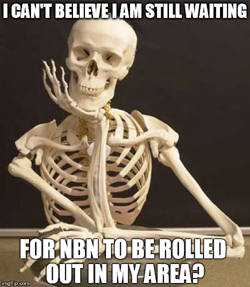 I CAN'T BELIEVE I AM STILL WAITING; FOR NBN TO BE ROLLED OUT IN MY AREA? | image tagged in skeleton waiting hand on chin | made w/ Imgflip meme maker