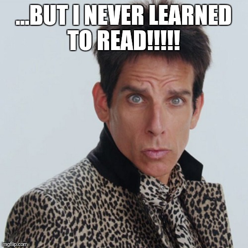 ...BUT I NEVER LEARNED TO READ!!!!! | image tagged in zoolander | made w/ Imgflip meme maker