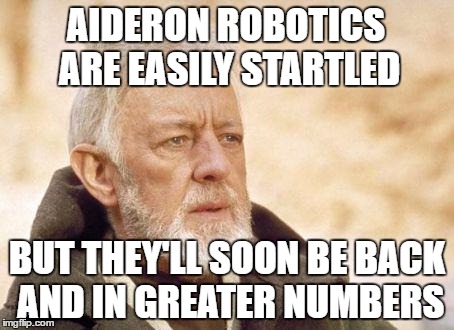 obiwan | AIDERON ROBOTICS ARE EASILY STARTLED; BUT THEY'LL SOON BE BACK AND IN GREATER NUMBERS | image tagged in obiwan | made w/ Imgflip meme maker