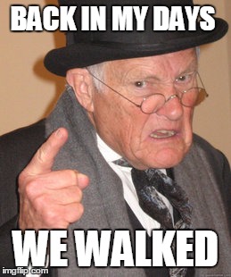 Back In My Day | BACK IN MY DAYS; WE WALKED | image tagged in memes,back in my day | made w/ Imgflip meme maker